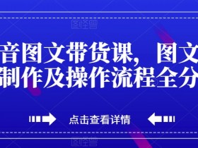 抖音图文带货教程：0基础学会爆款图文制作与带货全流程-54创业网