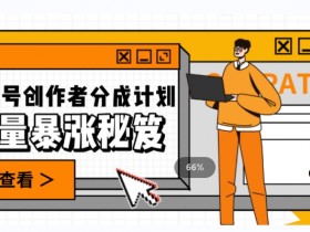 视频号涨粉秘籍：1条视频收益3000+，1条作品涨粉2000+，引爆流量实操技巧-54创业网