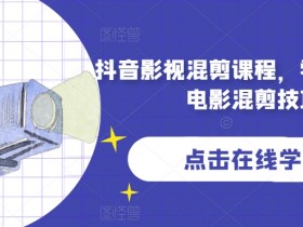 零基础学抖音影视混剪：电影剪辑技巧速成课-54创业网