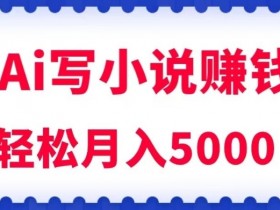 AI写小说赚钱秘籍：每天2小时轻松月入5K+【零基础教程】-54创业网