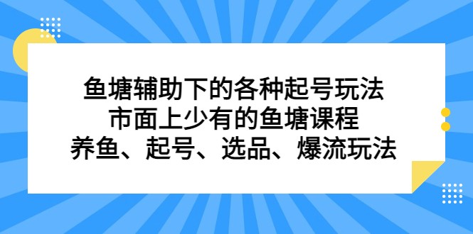 鱼塘起号玩法大全：养鱼选品爆流技巧，11.4最新鱼塘课程-54创业网