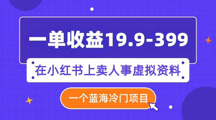 小红书冷门蓝海项目：卖人事虚拟资料，一单收益19.9-399元-54创业网
