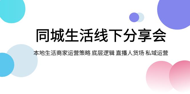 同城生活线下分享会：本地商家运营策略、直播人货场与私域运营底层逻辑-54创业网