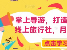 掌上导游创业：线上旅行社月入3W+实战攻略-54创业网