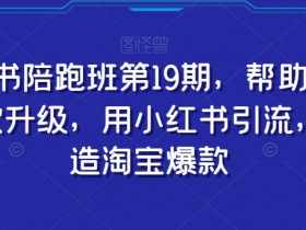 小红书陪跑班19期：爆款升级秘籍，淘宝引流小红书运营技巧-54创业网