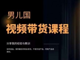 视频带货课程：男儿国教你最赚钱变现简单的长期副业方向-54创业网