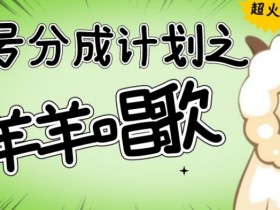 视频号分成计划：懒羊羊唱歌爆火！羊村唱歌号轻松破千收益揭秘-54创业网