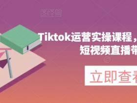 海外版抖音TikTok运营课：短视频直播带货实操指南-54创业网