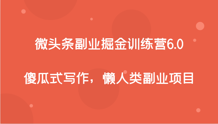 微头条副业掘金训练营6.0：懒人必备的傻瓜式写作赚钱项目-54创业网