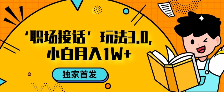 职场接话3.0玩法,小白易上手,暴力变现月入1w【揭秘】