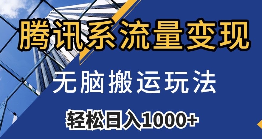 腾讯系流量变现：无脑搬运日赚1000+（含481G素材）小白速看-54创业网