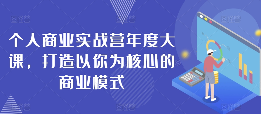 个人商业实战营：年度大课手把手教你打造个人IP商业模式-54创业网