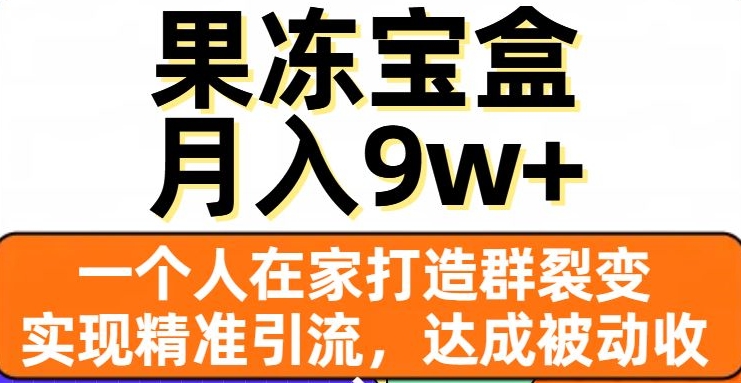果冻宝盒：在家群裂变精准引流，被动收入月入9w+实战教程-54创业网