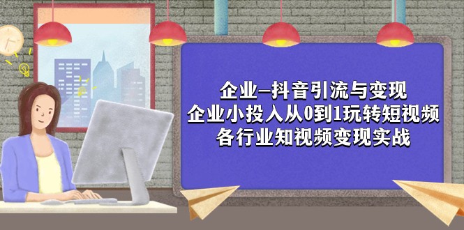 企业抖音引流变现：0成本玩转短视频营销实战，各行业轻松赚钱-54创业网