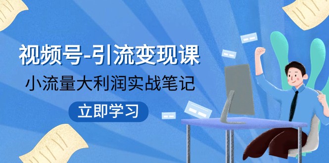 视频号引流变现课：小流量大利润实战技巧 冲破传统思维打造爆款品牌-54创业网