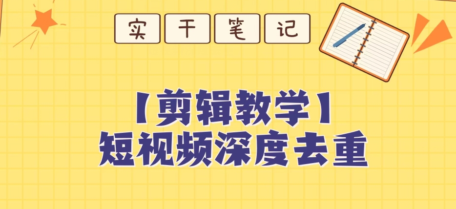 短视频搬运去重教程：保姆级5步深度去重实操指南-54创业网