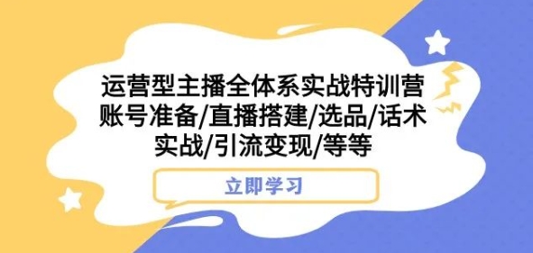 运营型主播培训：账号搭建+直播选品话术+引流变现实战课-54创业网