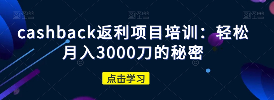 轻松月入3000刀：cashback返利项目培训揭秘-54创业网