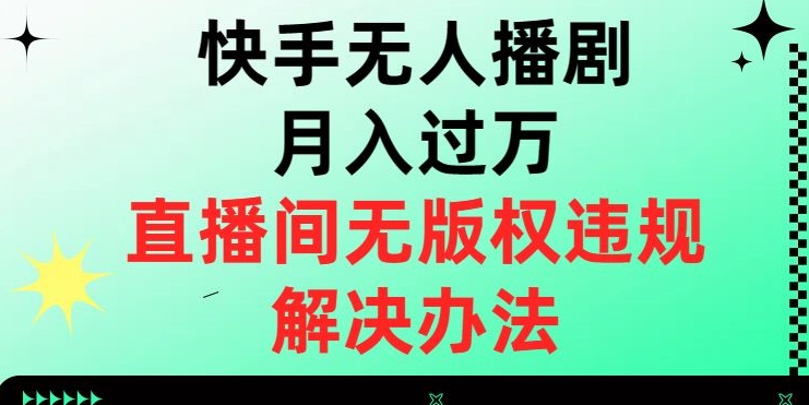 快手无人直播赚钱秘籍：无版权违规轻松月入过万-54创业网