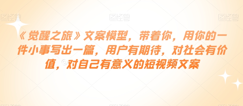 觉醒之旅文案模型：用小事写出有意义、有价值、用户爱看的短视频文案-54创业网