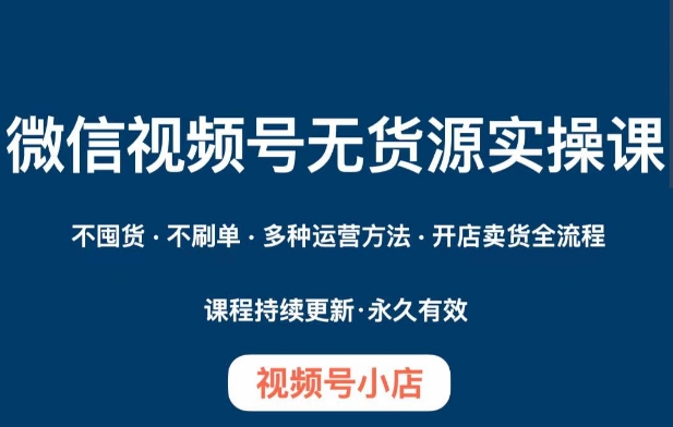 微信视频号小店无货源实操：0囤货爆单技巧+全流程运营秘籍-54创业网