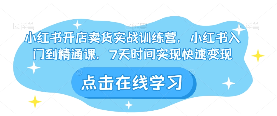 小红书开店卖货教程：7天快速变现实战课，从入门到精通-54创业网
