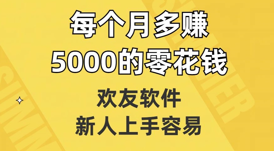 欢友软件赚钱攻略：新人轻松上手，每月多赚5000零花钱-54创业网