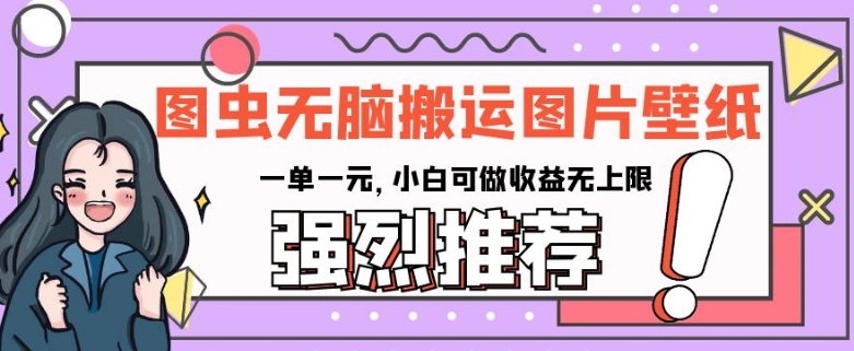 无脑搬运图虫壁纸赚钱：一单1元小白可做，收益无上限揭秘-54创业网