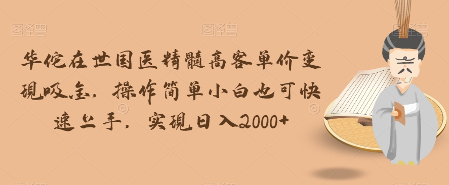 国医精髓华佗在世：高客单价变现日入2000+，小白轻松上手吸金秘籍-54创业网