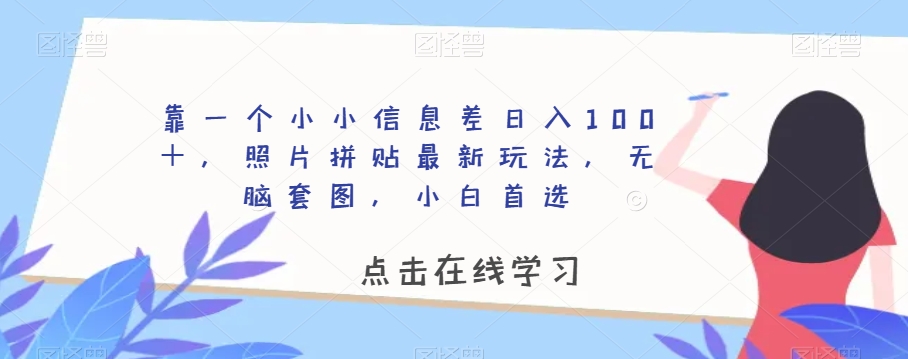 照片拼贴赚钱：信息差日入100+，无脑套图玩法，小白轻松上手-54创业网