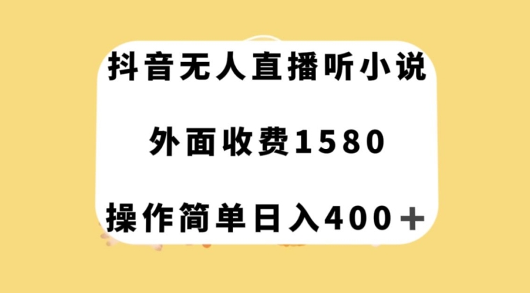 抖音无人直播听小说日赚400+：外面收费1580的暴利项目实操揭秘-54创业网