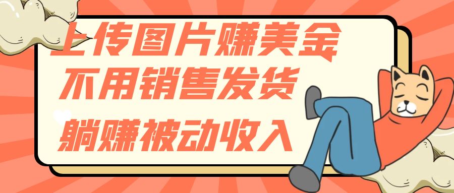 上传图片赚美金：0成本躺赚被动收入，无需销售发货-54创业网