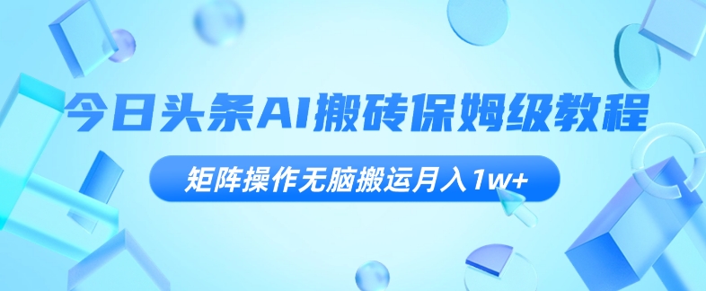 AI搬砖教程：矩阵操作月入1w+保姆级指南【今日头条揭秘】-54创业网