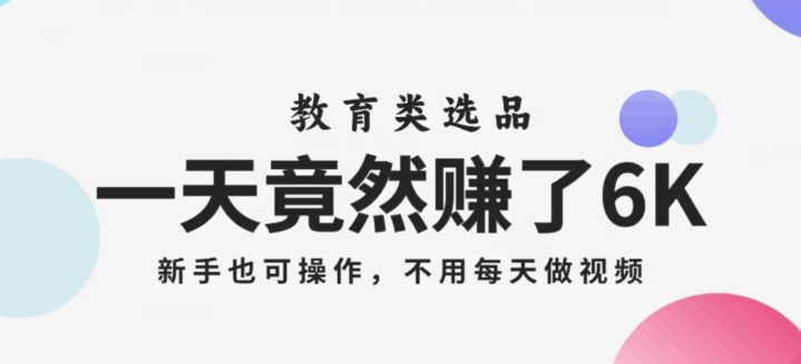 教育类选品日赚6000+！新手无经验可操作，无需拍短视频【揭秘】-54创业网