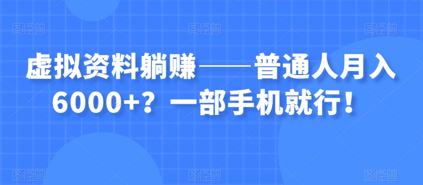 虚拟资料赚钱：普通人如何用手机月入6000+？轻松躺赚攻略-54创业网