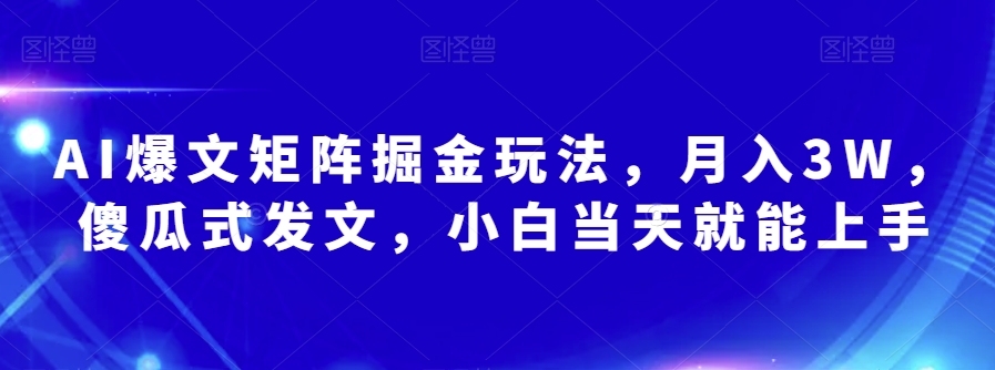 AI爆文矩阵赚钱秘籍：新手小白当天上手，月入3W的傻瓜式玩法-54创业网