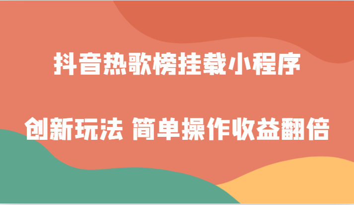 新手小白必看！抖音热歌榜小程序挂载玩法，简单操作收益翻倍-54创业网