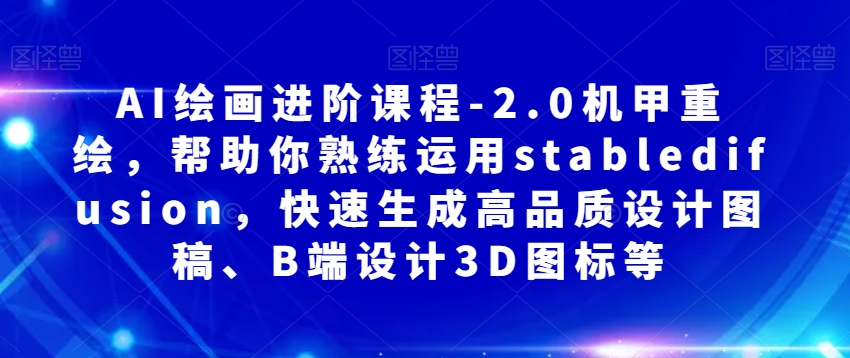AI绘画进阶课：StableDiffusion机甲重绘实战，快速生成3D图标/B端设计稿-54创业网