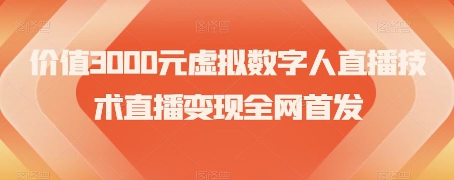 3000元虚拟数字人直播技术：揭秘直播变现技巧，新手也能轻松赚钱-54创业网