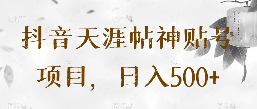 抖音天涯帖神贴号项目揭秘：日入500+实战教程-54创业网