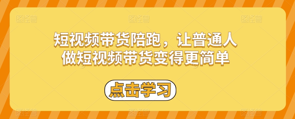 短视频带货陪跑：普通人也能轻松上手，快速变现！-54创业网