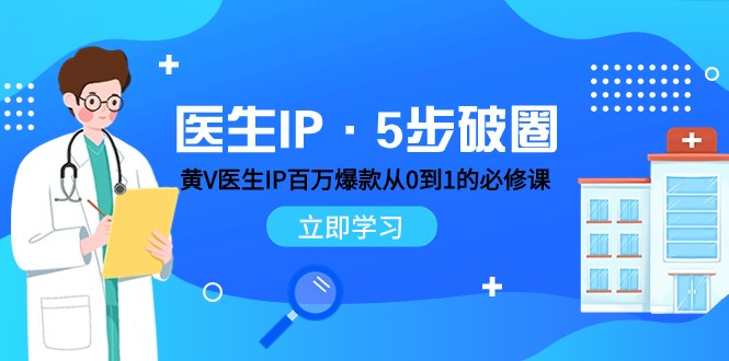 黄V医生IP百万爆款必修课：5步破圈从0到1，掌握内容运营底层逻辑-54创业网