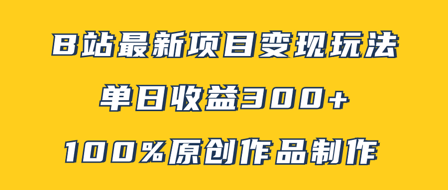 B站最新变现项目：原创作品轻松制作，单日收益300+的矩阵玩法-54创业网