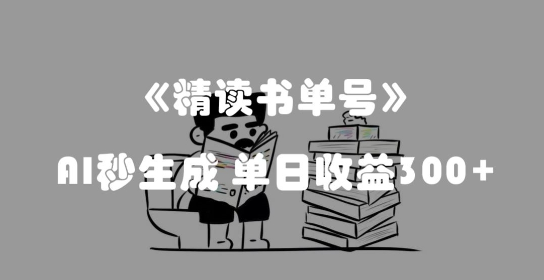 精读书单号赚钱：AI秒生成日入300+的流量密码揭秘-54创业网