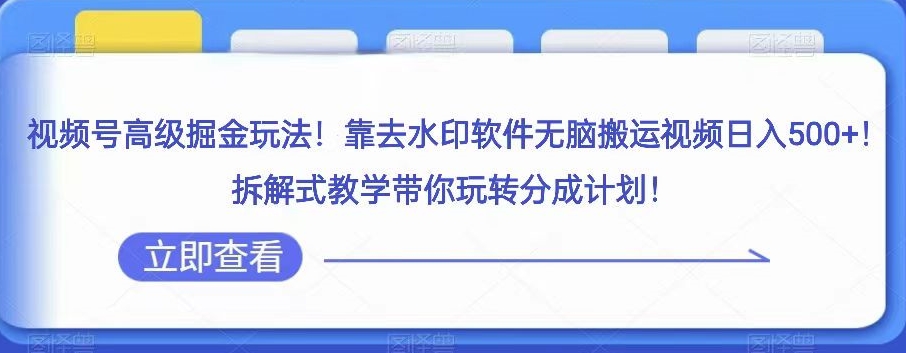 视频号分成计划赚钱秘籍：去水印搬运日赚500+，高级掘金玩法拆解教学-54创业网