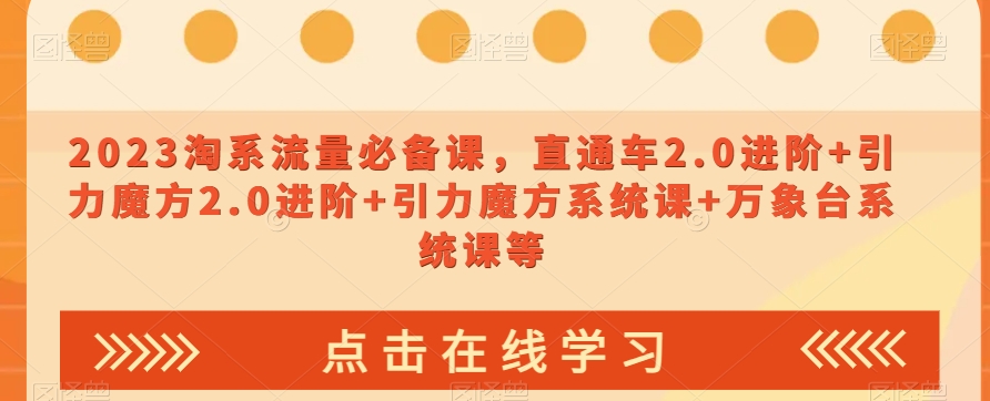 2023淘宝直通车2.0+引力魔方2.0+万象台系统课：淘系流量爆款实操进阶-54创业网