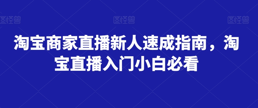 淘宝直播新手教程：商家快速入门必看指南-54创业网