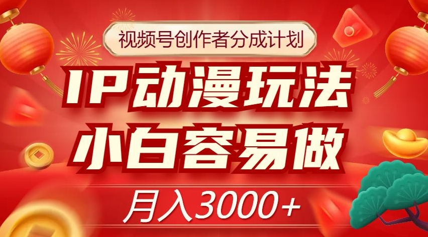 视频号创作者分成计划：IP动漫玩法揭秘，小白轻松月入3000+-54创业网