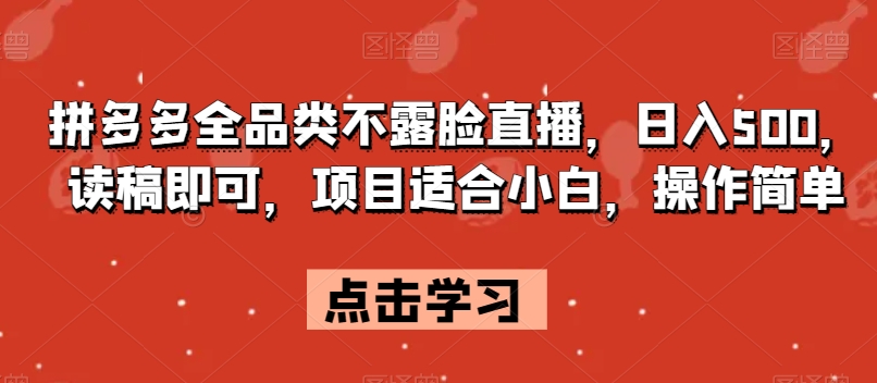 拼多多不露脸直播赚钱：日入500小白教程，简单读稿轻松上手-54创业网