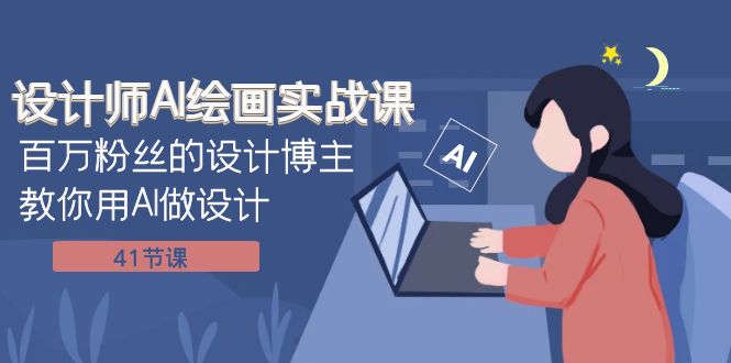 百万粉丝设计博主教你AI绘画：41节实战课轻松玩转AI设计-54创业网